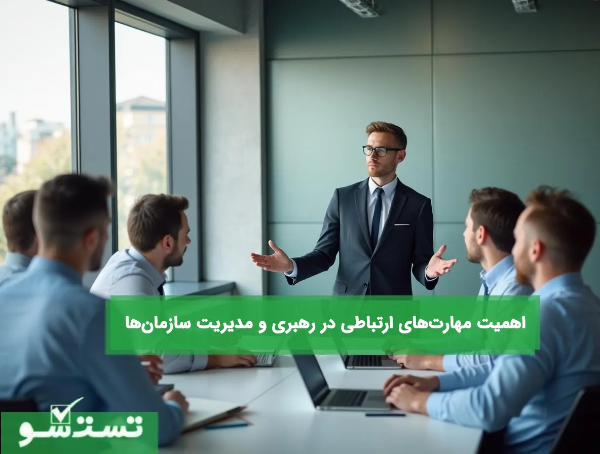 اهمیت مهارت‌های ارتباطی در رهبری و مدیریت سازمان‌ها|تست‌شو