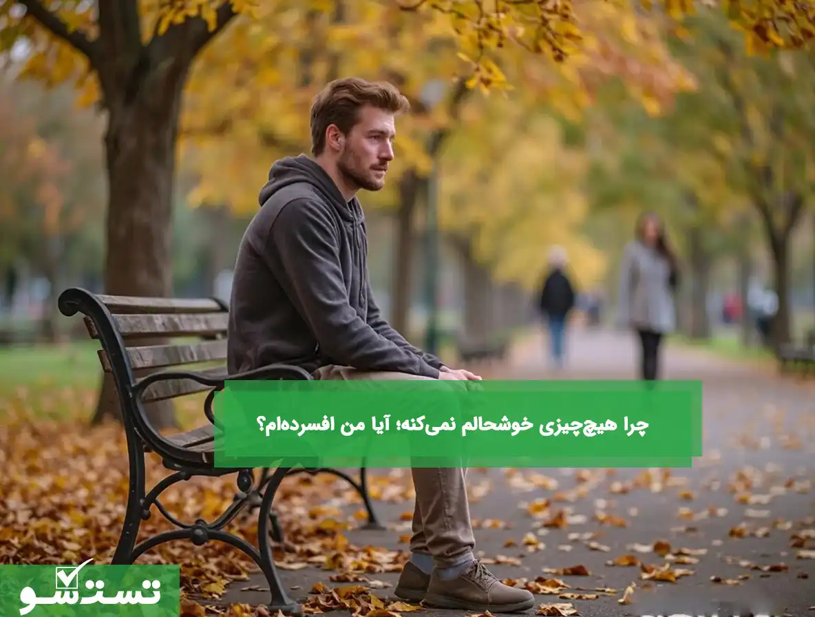 چرا هیچ‌چیزی خوشحالم نمی‌کنه؟